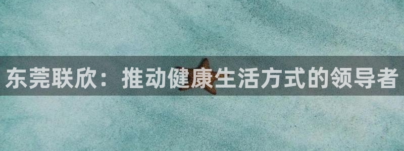 fb体育招商电话地址是多少:东莞联欣:推动健康生活方式的领导