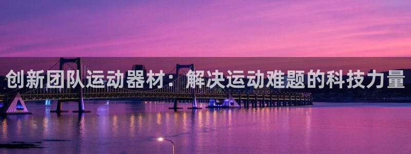 fb体育神州:创新团队运动器材:解决运动难题的科技力量